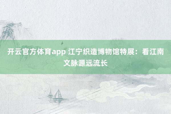 开云官方体育app 江宁织造博物馆特展：看江南文脉源远流长