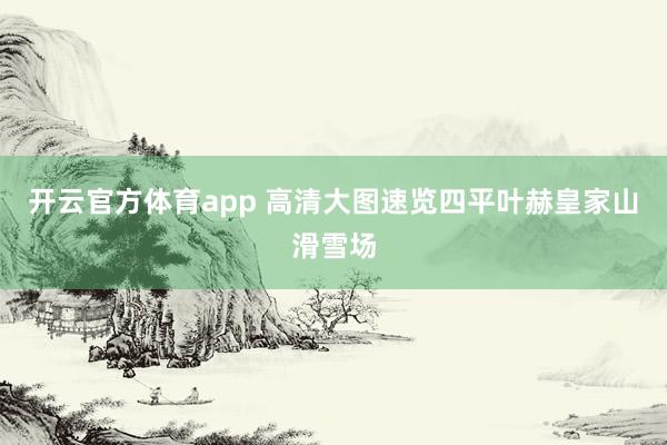 开云官方体育app 高清大图速览四平叶赫皇家山滑雪场
