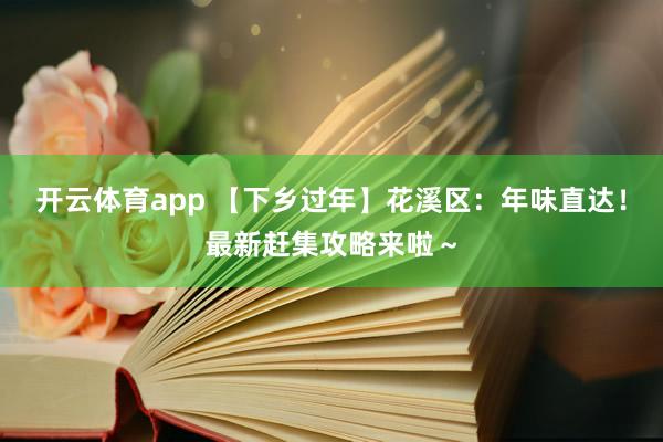 开云体育app 【下乡过年】花溪区：年味直达！最新赶集攻略来啦～