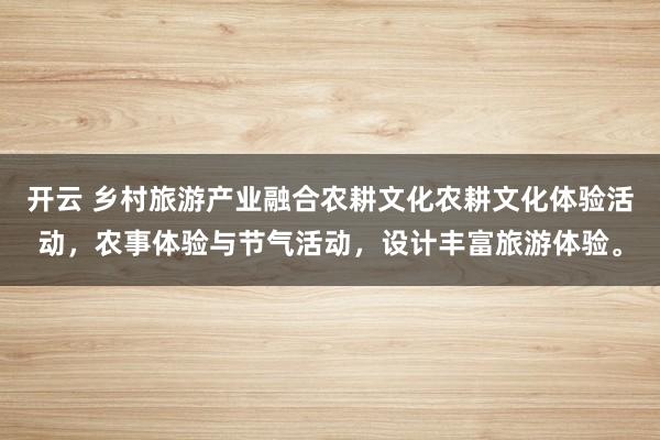 开云 乡村旅游产业融合农耕文化农耕文化体验活动,农事体验与节气活动,设计丰富旅游体验。