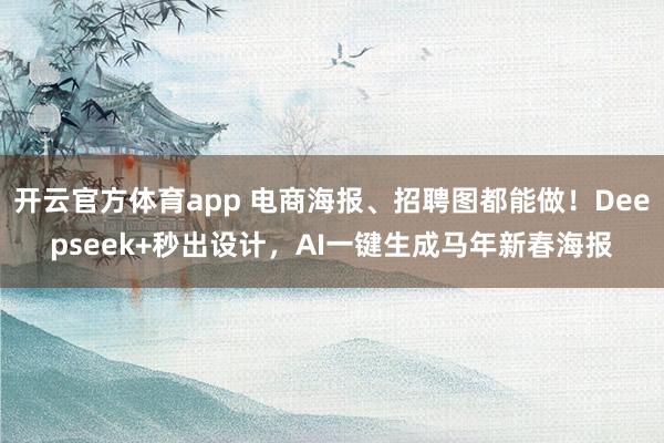 开云官方体育app 电商海报、招聘图都能做！Deepseek+秒出设计，AI一键生成马年新春海报