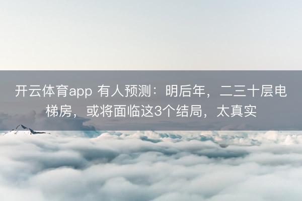 开云体育app 有人预测:明后年,二三十层电梯房,或将面临这3个结局,太真实