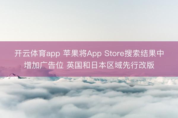 开云体育app 苹果将App Store搜索结果中增加广告位 英国和日本区域先行改版