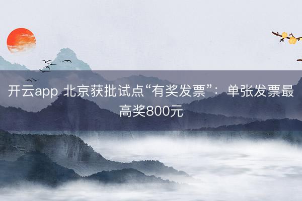 开云app 北京获批试点“有奖发票”:单张发票最高奖800元