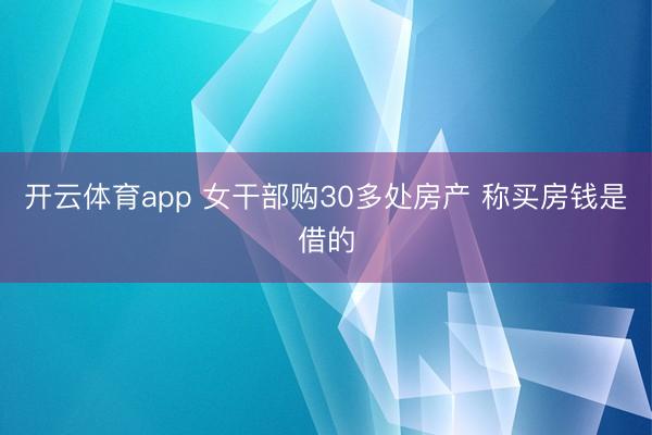 开云体育app 女干部购30多处房产 称买房钱是借的
