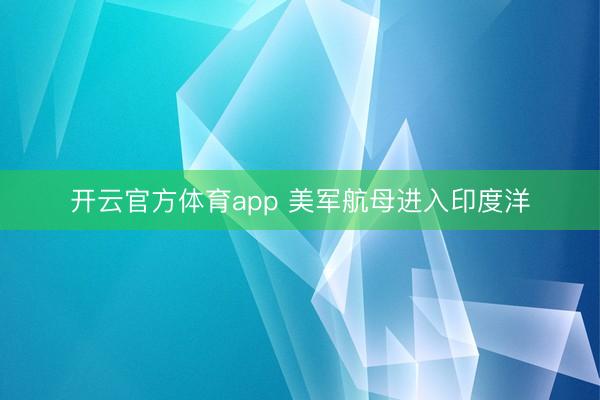 开云官方体育app 美军航母进入印度洋