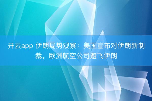 开云app 伊朗局势观察：美国宣布对伊朗新制裁，欧洲航空公司避飞伊朗