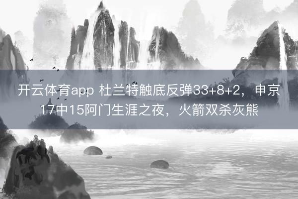 开云体育app 杜兰特触底反弹33+8+2，申京17中15阿门生涯之夜，火箭双杀灰熊