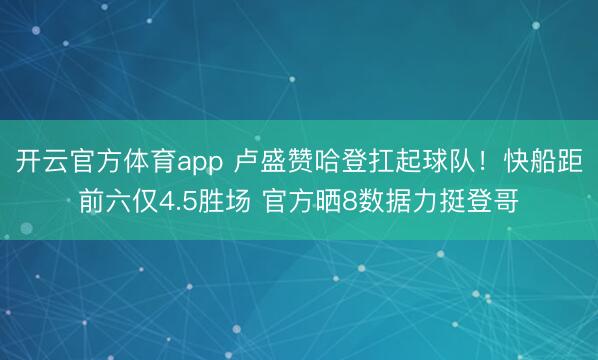 开云官方体育app 卢盛赞哈登扛起球队！快船距前六仅4.5胜场 官方晒8数据力挺登哥