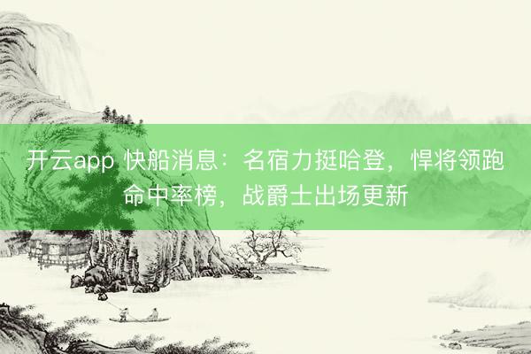 开云app 快船消息：名宿力挺哈登，悍将领跑命中率榜，战爵士出场更新