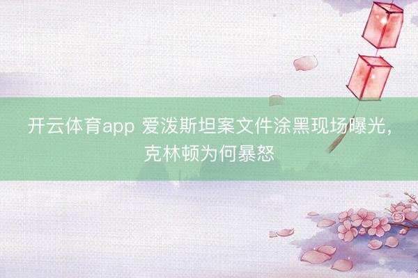 开云体育app 爱泼斯坦案文件涂黑现场曝光，克林顿为何暴怒