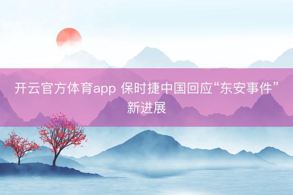 开云官方体育app 保时捷中国回应“东安事件”新进展