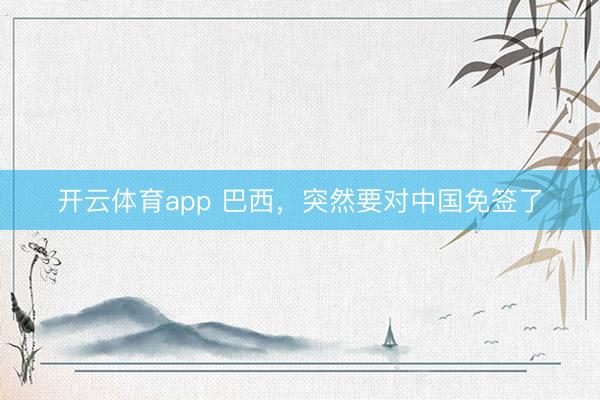 开云体育app 巴西,突然要对中国免签了