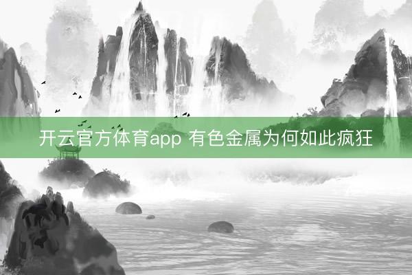 开云官方体育app 有色金属为何如此疯狂