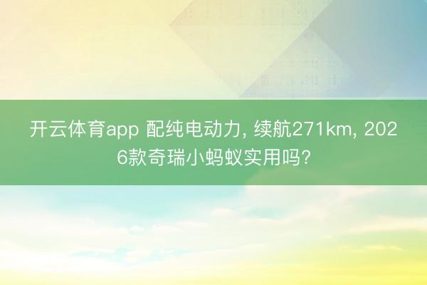 开云体育app 配纯电动力， 续航271km， 2026款奇瑞小蚂蚁实用吗?