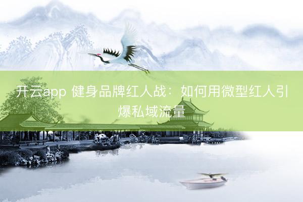 开云app 健身品牌红人战：如何用微型红人引爆私域流量