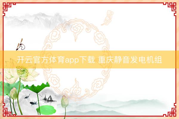 开云官方体育app下载 重庆静音发电机组