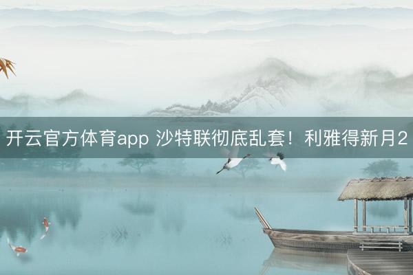 开云官方体育app 沙特联彻底乱套！利雅得新月2