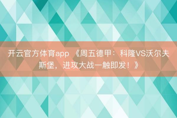 开云官方体育app 《周五德甲：科隆VS沃尔夫斯堡，进攻大战一触即发！》