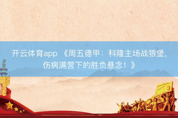 开云体育app 《周五德甲：科隆主场战狼堡，伤病满营下的胜负悬念！》