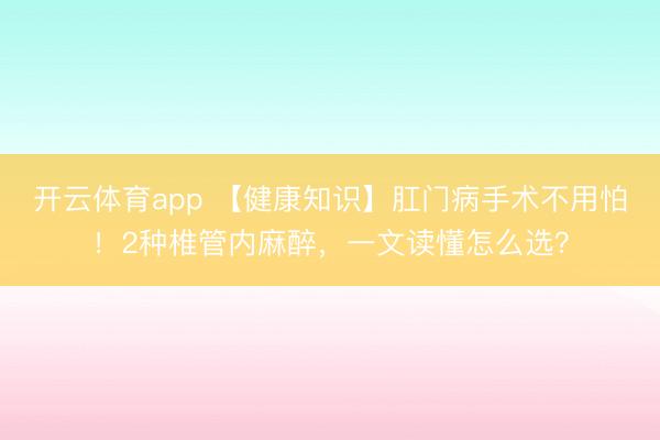 开云体育app 【健康知识】肛门病手术不用怕!2种椎管内麻醉,一文读懂怎么选?