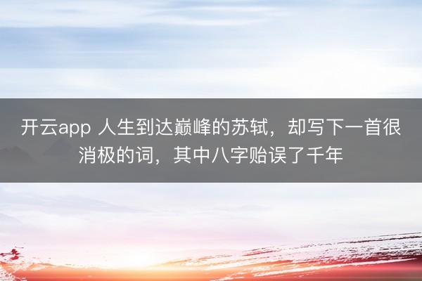 开云app 人生到达巅峰的苏轼，却写下一首很消极的词，其中八字贻误了千年