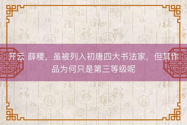 开云 薛稷，虽被列入初唐四大书法家，但其作品为何只是第三等级呢