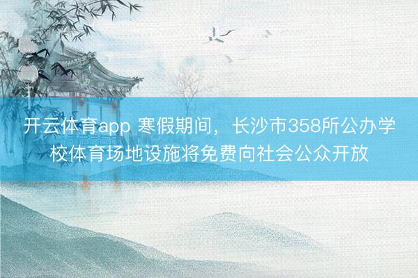 开云体育app 寒假期间，长沙市358所公办学校体育场地设施将免费向社会公众开放