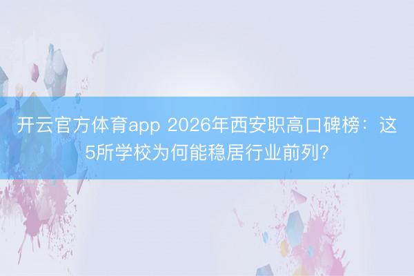 开云官方体育app 2026年西安职高口碑榜：这5所学校为何能稳居行业前列？