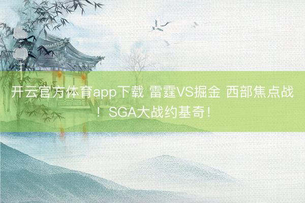 开云官方体育app下载 雷霆VS掘金 西部焦点战！SGA大战约基奇！