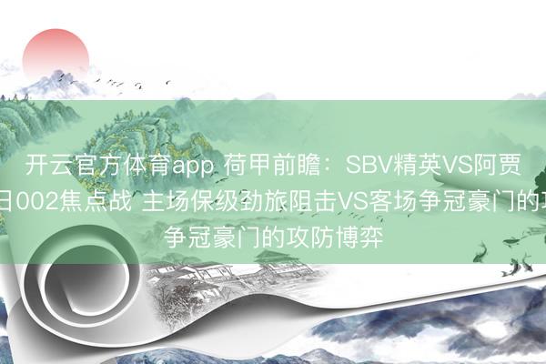 开云官方体育app 荷甲前瞻:SBV精英VS阿贾克斯 周日002焦点战 主场保级劲旅阻击VS客场争冠豪门的攻防博弈