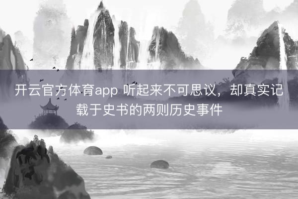 开云官方体育app 听起来不可思议,却真实记载于史书的两则历史事件