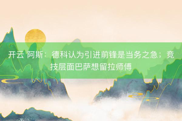 开云 阿斯:德科认为引进前锋是当务之急;竞技层面巴萨想留拉师傅