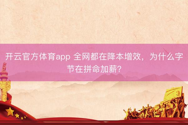 开云官方体育app 全网都在降本增效，为什么字节在拼命加薪？