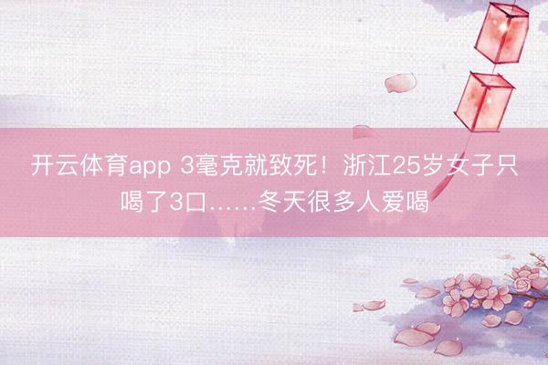 开云体育app 3毫克就致死！浙江25岁女子只喝了3口……冬天很多人爱喝