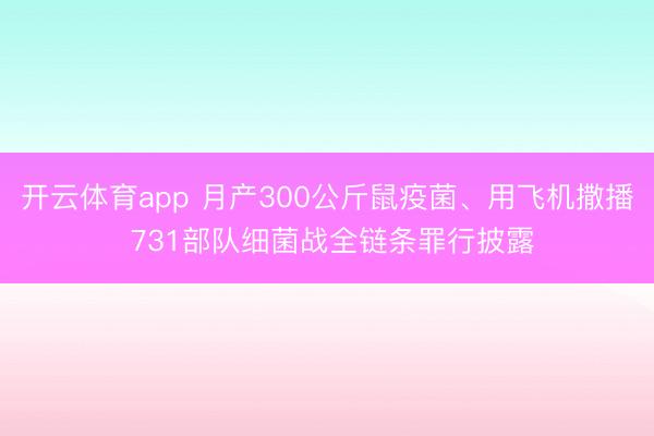 开云体育app 月产300公斤鼠疫菌、用飞机撒播 731部队细菌战全链条罪行披露