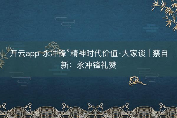 开云app 永冲锋”精神时代价值·大家谈 | 蔡自新：永冲锋礼赞