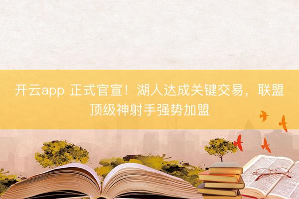 开云app 正式官宣!湖人达成关键交易,联盟顶级神射手强势加盟