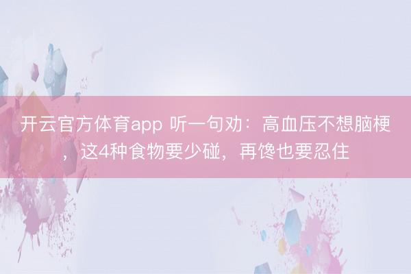 开云官方体育app 听一句劝：高血压不想脑梗，这4种食物要少碰，再馋也要忍住