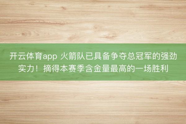 开云体育app 火箭队已具备争夺总冠军的强劲实力!摘得本赛季含金量最高的一场胜利