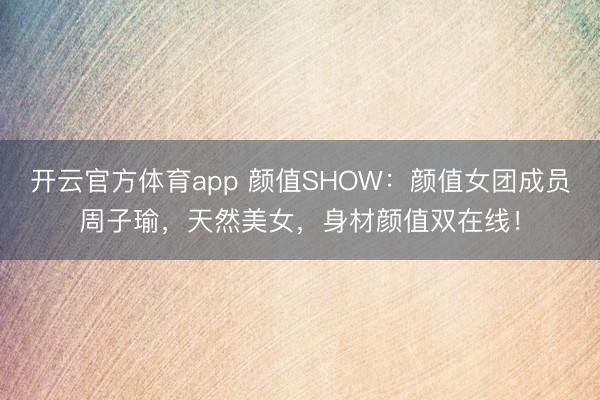 开云官方体育app 颜值SHOW：颜值女团成员周子瑜，天然美女，身材颜值双在线！