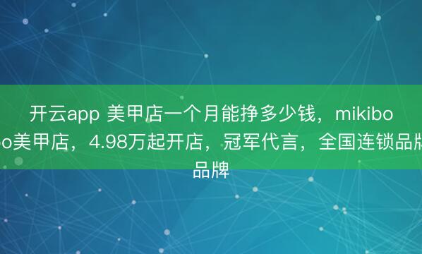 开云app 美甲店一个月能挣多少钱，mikibobo美甲店，4.98万起开店，冠军代言，全国连锁品牌