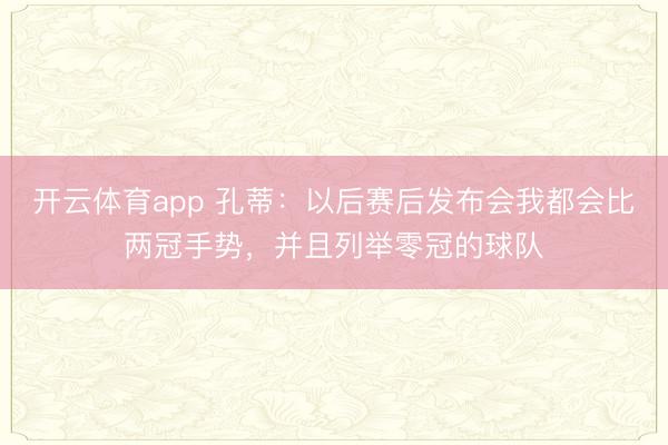 开云体育app 孔蒂：以后赛后发布会我都会比两冠手势，并且列举零冠的球队