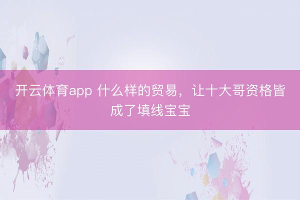 开云体育app 什么样的贸易,让十大哥资格皆成了填线宝宝