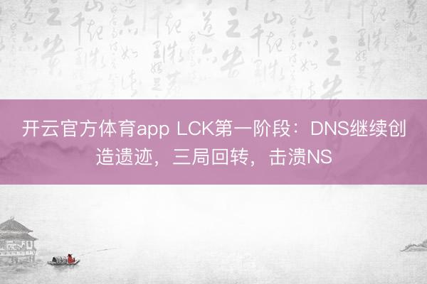 开云官方体育app LCK第一阶段：DNS继续创造遗迹，三局回转，击溃NS