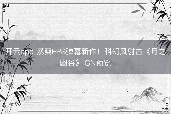 开云app 暴爽FPS弹幕新作!科幻风射击《月之幽谷》IGN预览