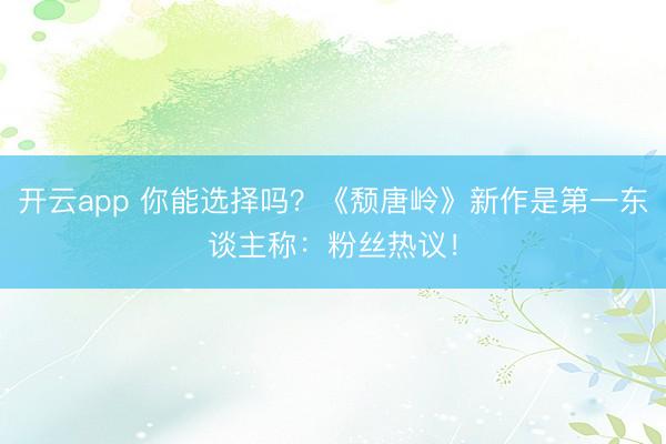 开云app 你能选择吗？《颓唐岭》新作是第一东谈主称：粉丝热议！