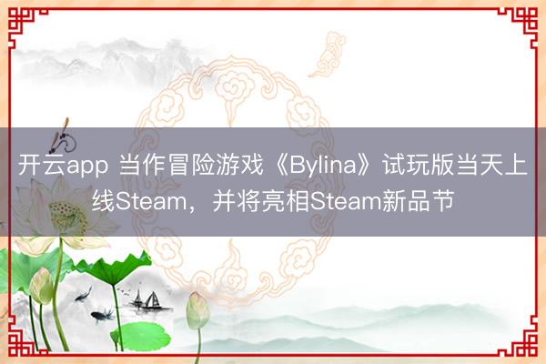 开云app 当作冒险游戏《Bylina》试玩版当天上线Steam,并将亮相Steam新品节