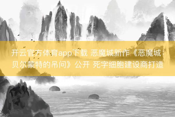 开云官方体育app下载 恶魔城新作《恶魔城：贝尔蒙特的吊问》公开 死字细胞建设商打造