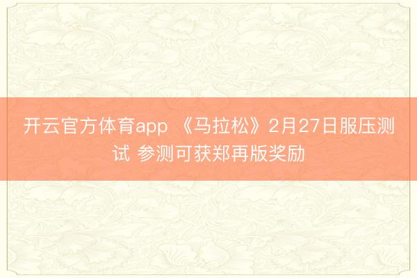 开云官方体育app 《马拉松》2月27日服压测试 参测可获郑再版奖励